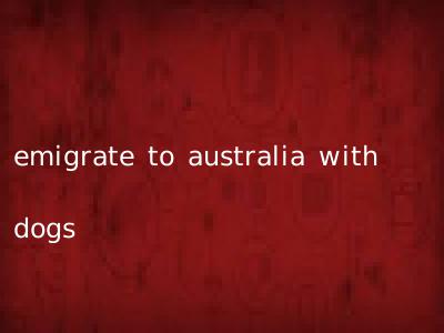 emigrate to australia with dogs