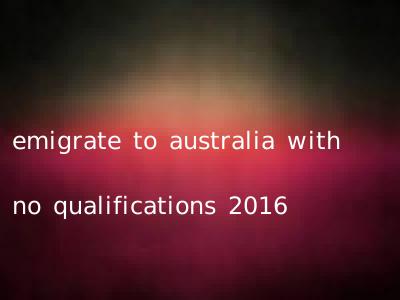 emigrate to australia with no qualifications 2016