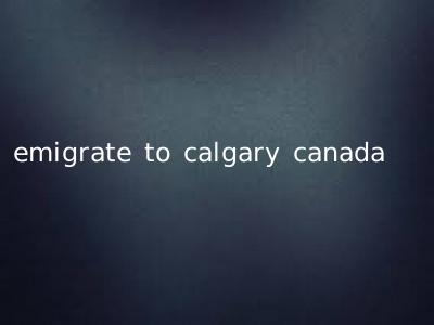 emigrate to calgary canada