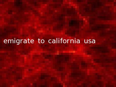 emigrate to california usa