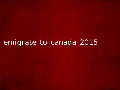 emigrate to canada 2015