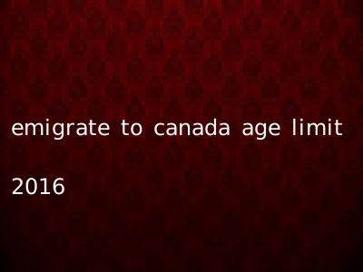 emigrate to canada age limit 2016