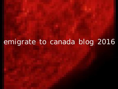 emigrate to canada blog 2016