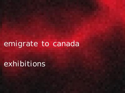 emigrate to canada exhibitions