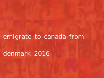 emigrate to canada from denmark 2016
