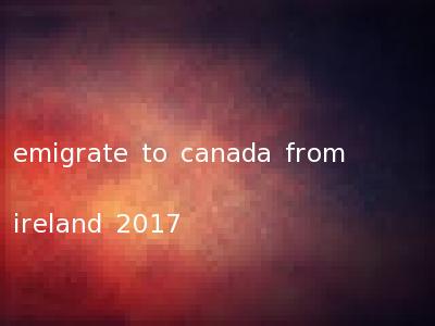 emigrate to canada from ireland 2017