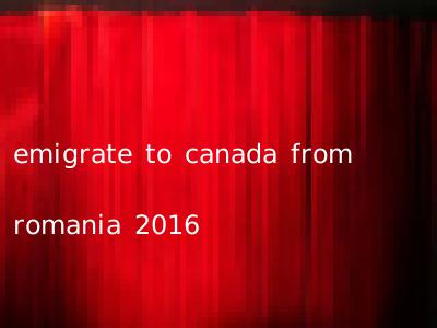 emigrate to canada from romania 2016