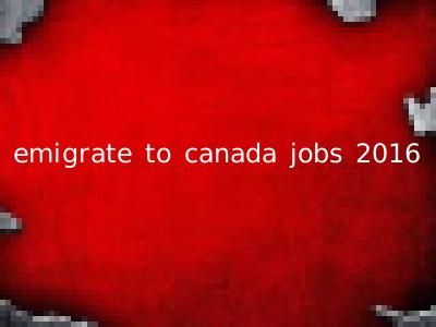 emigrate to canada jobs 2016
