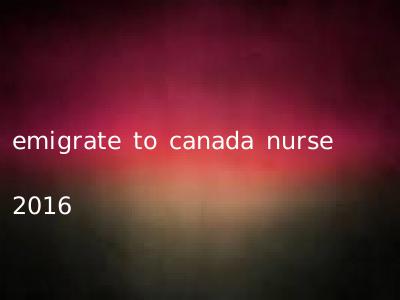 emigrate to canada nurse 2016
