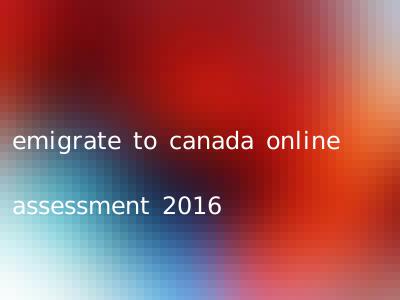 emigrate to canada online assessment 2016