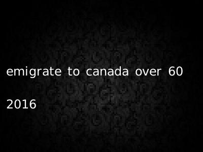 emigrate to canada over 60 2016