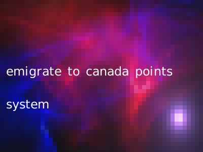 emigrate to canada points system
