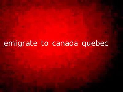 emigrate to canada quebec