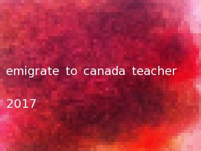 emigrate to canada teacher 2017