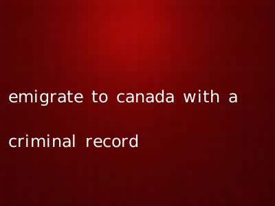 emigrate to canada with a criminal record