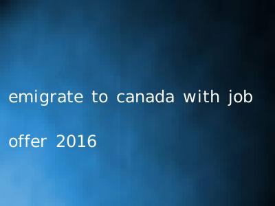 emigrate to canada with job offer 2016