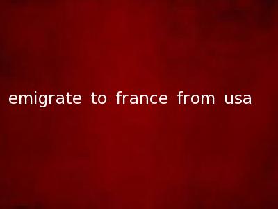 emigrate to france from usa
