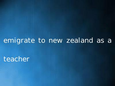 emigrate to new zealand as a teacher