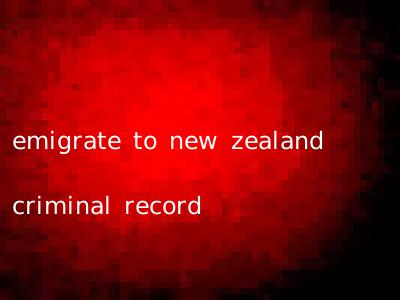 emigrate to new zealand criminal record