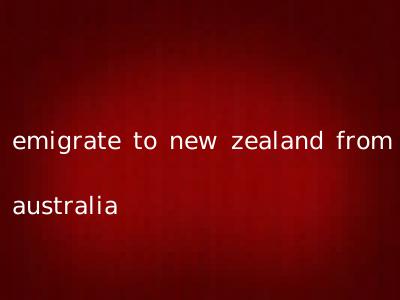 emigrate to new zealand from australia