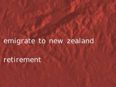 emigrate to new zealand retirement