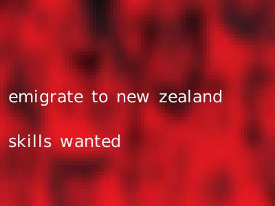 emigrate to new zealand skills wanted