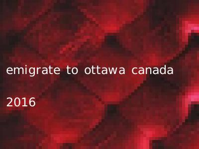emigrate to ottawa canada 2016