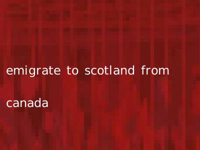 emigrate to scotland from canada