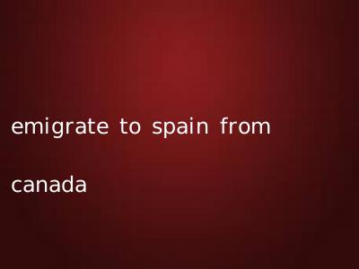 emigrate to spain from canada