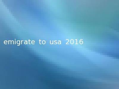 emigrate to usa 2016