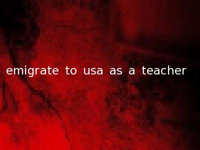 emigrate to usa as a teacher