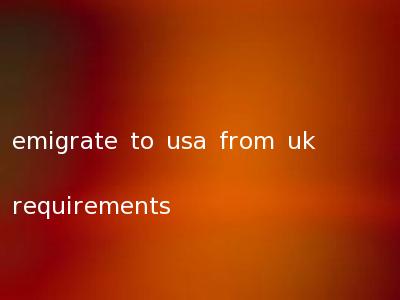 emigrate to usa from uk requirements