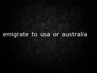 emigrate to usa or australia