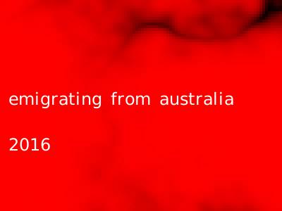 emigrating from australia 2016