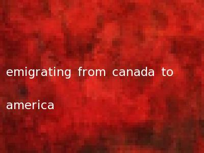emigrating from canada to america