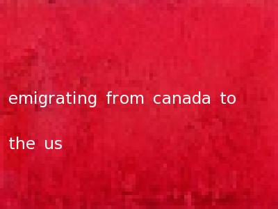 emigrating from canada to the us