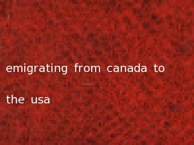 emigrating from canada to the usa