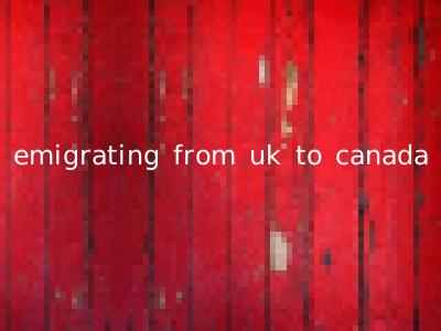 emigrating from uk to canada