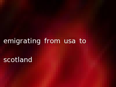 emigrating from usa to scotland