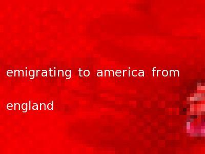 emigrating to america from england