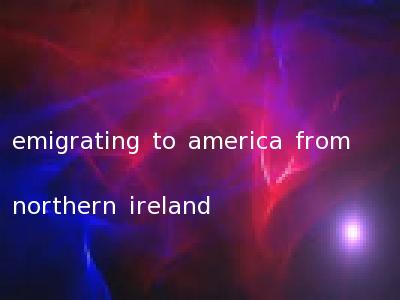 emigrating to america from northern ireland