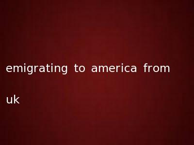 emigrating to america from uk