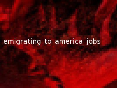 emigrating to america jobs
