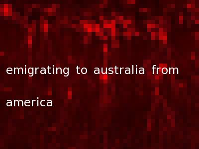 emigrating to australia from america