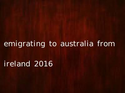 emigrating to australia from ireland 2016