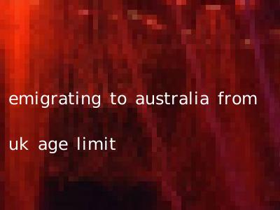 emigrating to australia from uk age limit