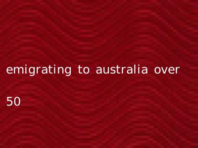emigrating to australia over 50