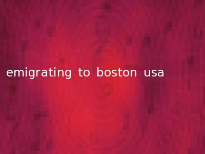 emigrating to boston usa