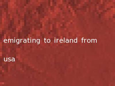 emigrating to ireland from usa