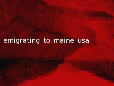 emigrating to maine usa